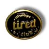 Always Tired Club Enamel Pin Badge